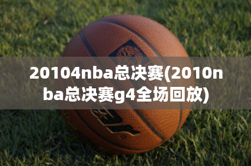 20104nba总决赛(2010nba总决赛g4全场回放)