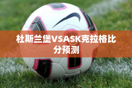 杜斯兰堡VSASK克拉格比分预测