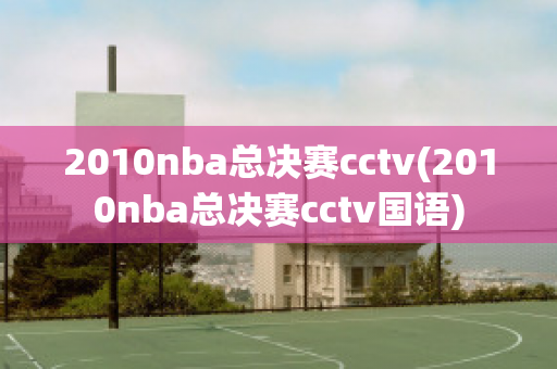 2010nba总决赛cctv(2010nba总决赛cctv国语)