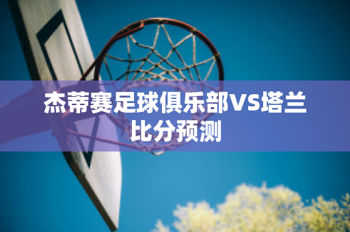 杰蒂赛足球俱乐部VS塔兰比分预测