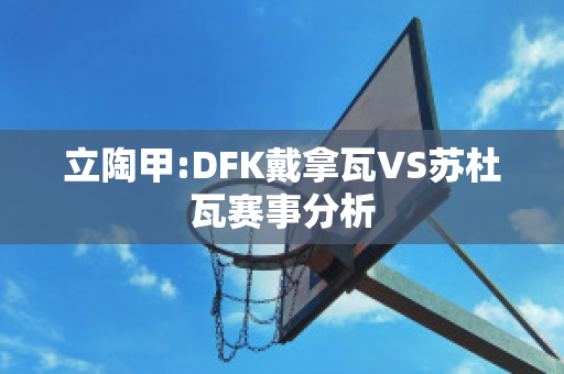 立陶甲:DFK戴拿瓦VS苏杜瓦赛事分析