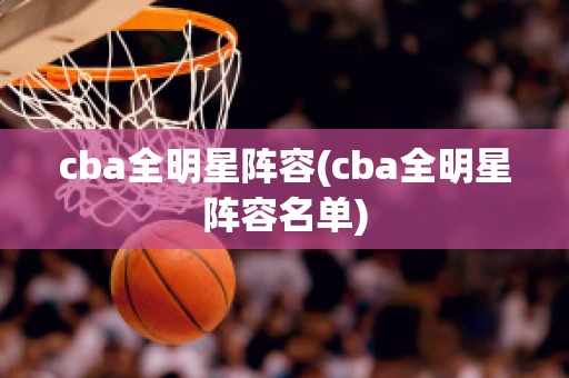 cba全明星阵容(cba全明星阵容名单)