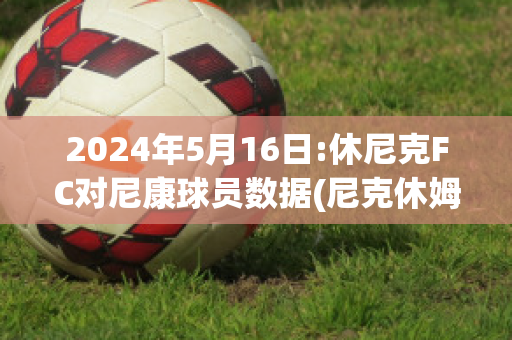 2024年5月16日:休尼克FC对尼康球员数据(尼克休姆)