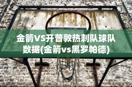 金箭VS开普敦热刺队球队数据(金箭vs黑罗帕德)