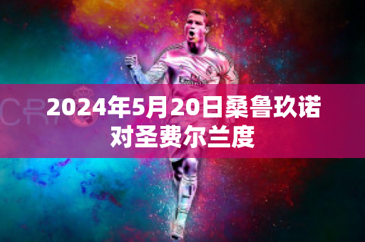 2024年5月20日桑鲁玖诺对圣费尔兰度