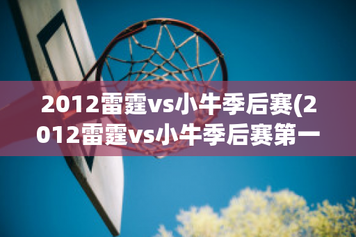 2012雷霆vs小牛季后赛(2012雷霆vs小牛季后赛第一场录像)