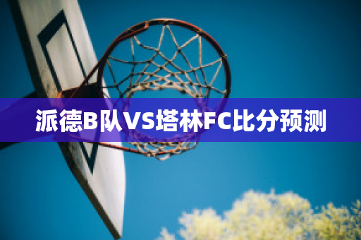 派德B队VS塔林FC比分预测