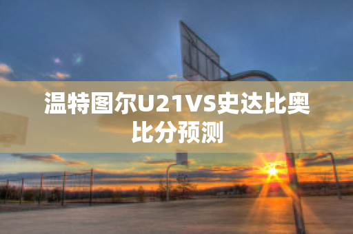 温特图尔U21VS史达比奥比分预测