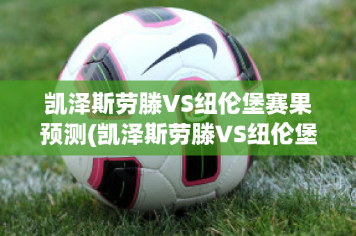 凯泽斯劳滕VS纽伦堡赛果预测(凯泽斯劳滕VS纽伦堡赛果预测比分预测)