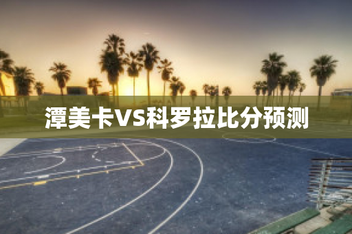 潭美卡VS科罗拉比分预测