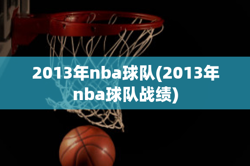 2013年nba球队(2013年nba球队战绩)