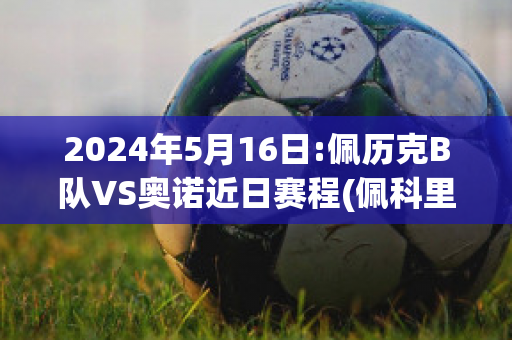 2024年5月16日:佩历克B队VS奥诺近日赛程(佩科里诺)