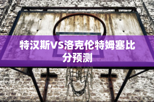 特汉斯VS洛克伦特姆塞比分预测