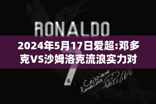 2024年5月17日爱超:邓多克VS沙姆洛克流浪实力对比(邓多克足球队)