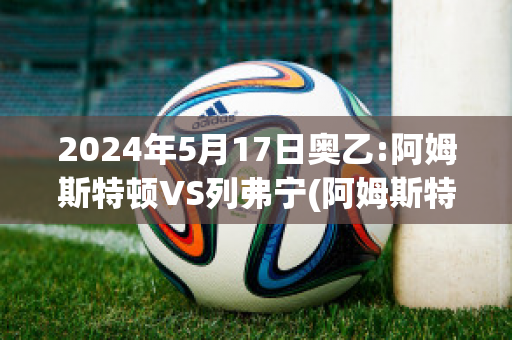 2024年5月17日奥乙:阿姆斯特顿VS列弗宁(阿姆斯特顿原则)