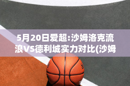 5月20日爱超:沙姆洛克流浪VS德利城实力对比(沙姆洛克流浪者足球俱乐部)