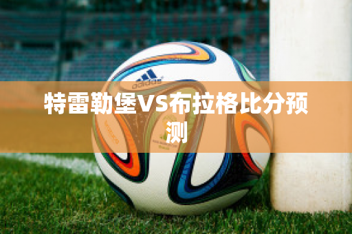 特雷勒堡VS布拉格比分预测