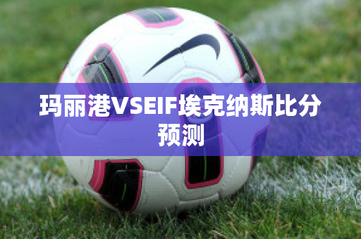 玛丽港VSEIF埃克纳斯比分预测