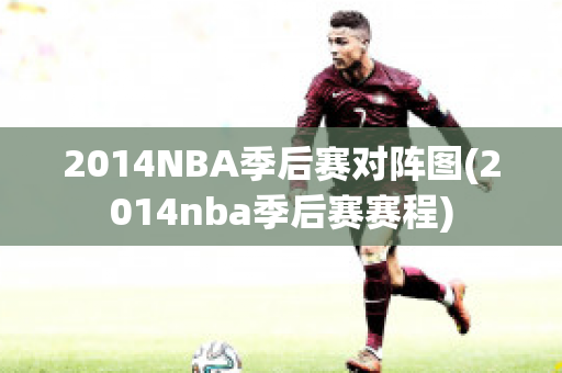 2014NBA季后赛对阵图(2014nba季后赛赛程)