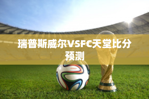 瑞普斯威尔VSFC天堂比分预测