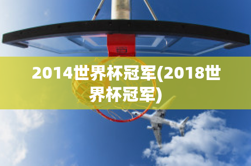 2014世界杯冠军(2018世界杯冠军)