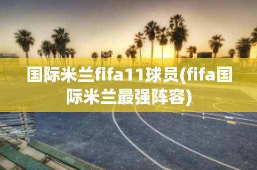 国际米兰fifa11球员(fifa国际米兰最强阵容)