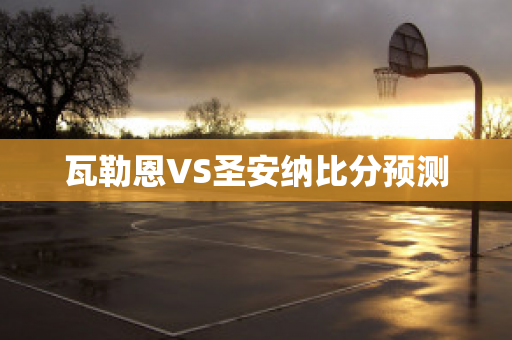 瓦勒恩VS圣安纳比分预测