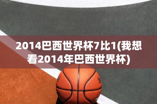 2014巴西世界杯7比1(我想看2014年巴西世界杯)