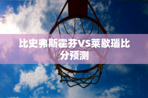 比史弗斯霍芬VS莱歇瑙比分预测