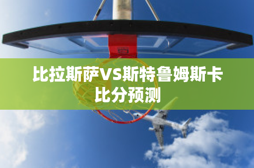 比拉斯萨VS斯特鲁姆斯卡比分预测