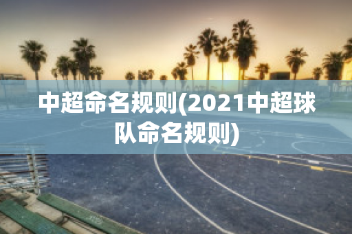 中超命名规则(2021中超球队命名规则)