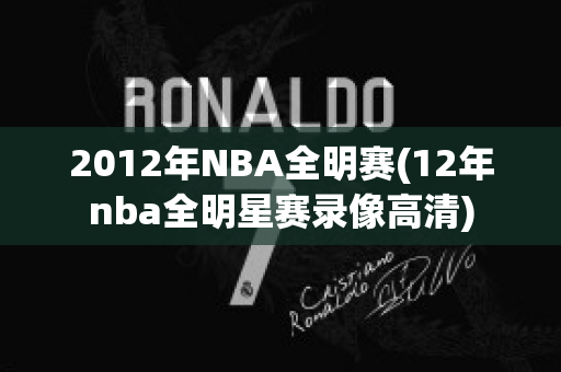 2012年NBA全明赛(12年nba全明星赛录像高清)