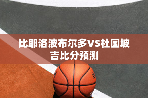 比耶洛波布尔多VS杜国坡吉比分预测