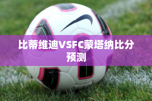 比蒂维迪VSFC蒙塔纳比分预测