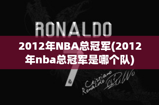 2012年NBA总冠军(2012年nba总冠军是哪个队)