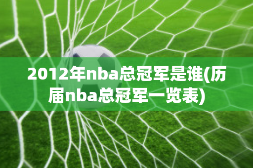 2012年nba总冠军是谁(历届nba总冠军一览表)