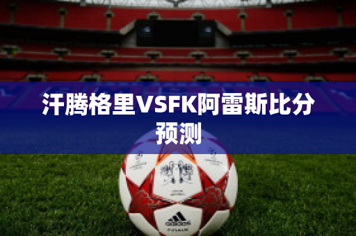 汗腾格里VSFK阿雷斯比分预测