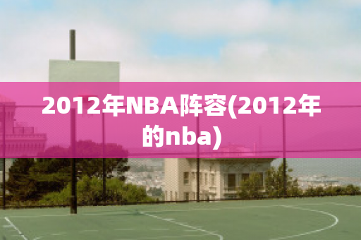 2012年NBA阵容(2012年的nba)