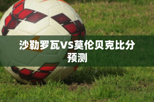 沙勒罗瓦VS莫伦贝克比分预测