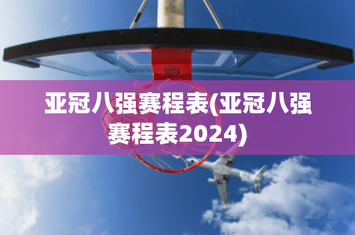 亚冠八强赛程表(亚冠八强赛程表2024)