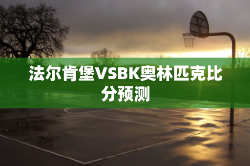 法尔肯堡VSBK奥林匹克比分预测