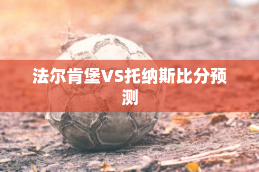 法尔肯堡VS托纳斯比分预测