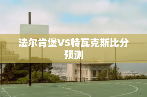 法尔肯堡VS特瓦克斯比分预测