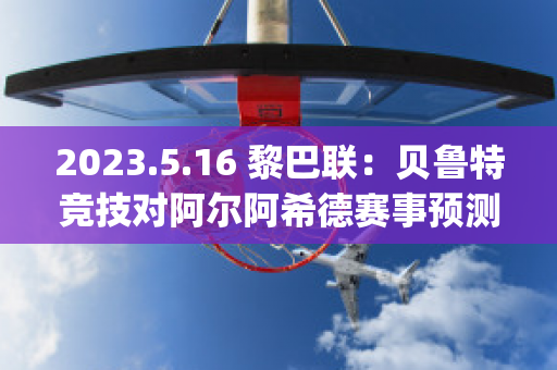 2023.5.16 黎巴联：贝鲁特竞技对阿尔阿希德赛事预测(黎巴嫩 贝鲁特)