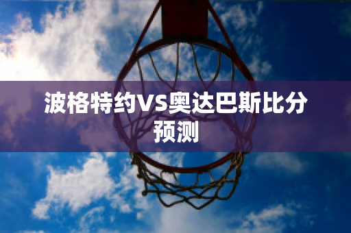 波格特约VS奥达巴斯比分预测