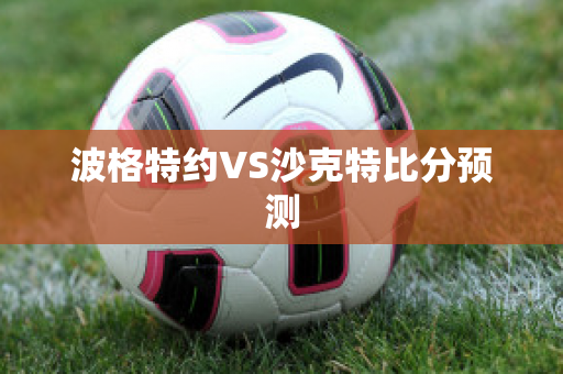 波格特约VS沙克特比分预测