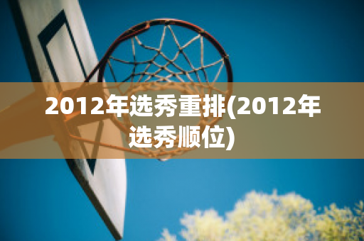 2012年选秀重排(2012年选秀顺位)