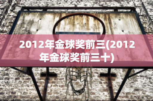 2012年金球奖前三(2012年金球奖前三十)