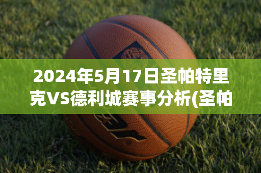 2024年5月17日圣帕特里克VS德利城赛事分析(圣帕特里克对德利城)