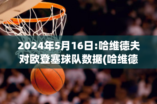 2024年5月16日:哈维德夫对欧登塞球队数据(哈维德夫足球俱乐部)